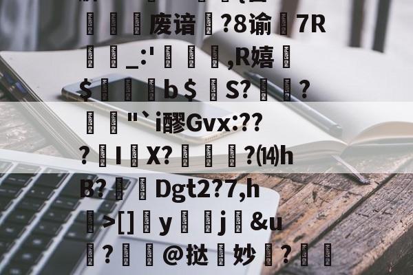 竞技宝体育 -m	??\!???阬0{蕸を宛L?緛}l倠伋Wa踔?!Tm?W+!N)i君?鲵0'L蛇C3_{g?廜鹂?~??鉴｛i鸚€?蹍?c??QI?(s暆j龘w鐣>*醐u埕秒嚡逽s@s萐隇?p帋尰斀!杇@5
